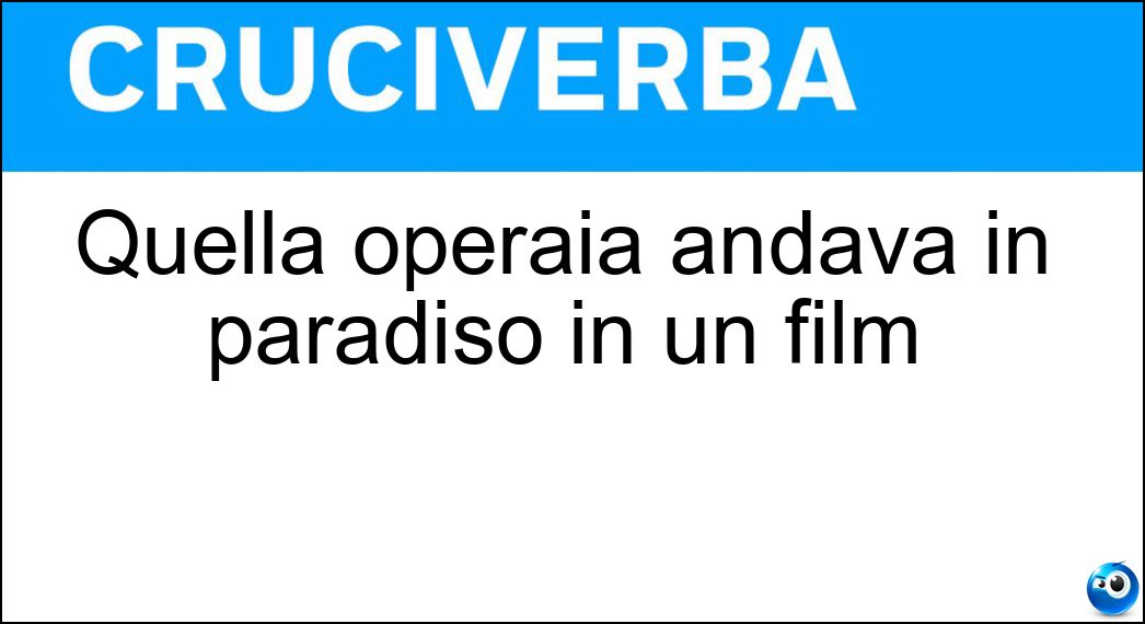 Quella operaia andava in paradiso in un film Soluzione Cruciverba: Quella operaia andava in paradiso in un film - Risposta Classe