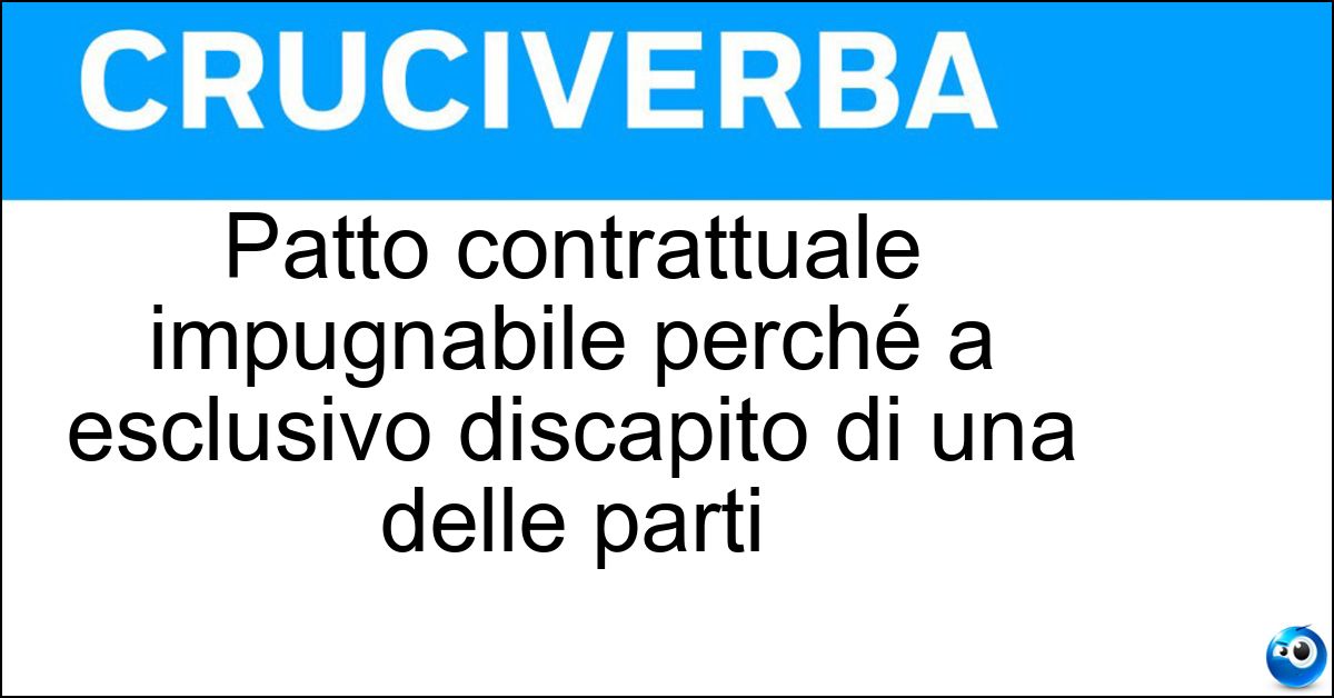 Patto contrattuale impugnabile perché a esclusivo discapito di una delle parti Patto contrattuale impugnabile perché a esclusivo discapito di una delle parti