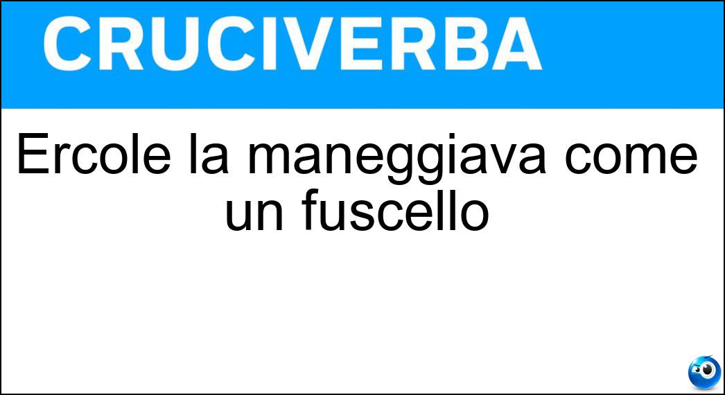 Ercole la maneggiava come un fuscello Soluzione Ercole la maneggiava come un fuscello - Clava