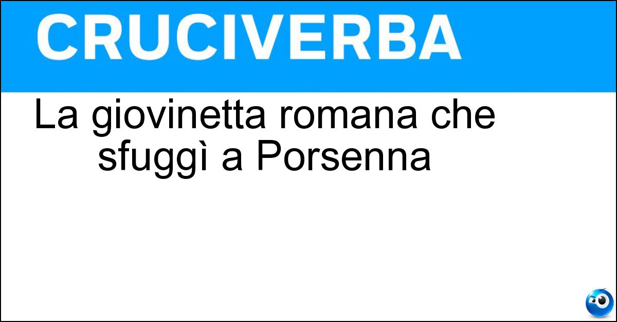 La giovinetta romana che sfuggì a Porsenna Soluzione La giovinetta romana che sfuggì a Porsenna - Clelia