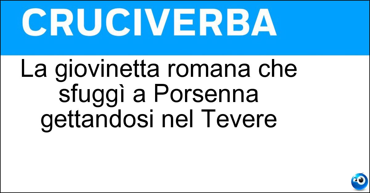 La giovinetta romana che sfuggì a Porsenna gettandosi nel Tevere Soluzione La giovinetta romana che sfuggì a Porsenna gettandosi nel Tevere - Clelia