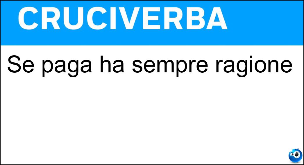 Se paga ha sempre ragione Soluzione Cruciverba: Se paga ha sempre ragione - Risposta Cliente