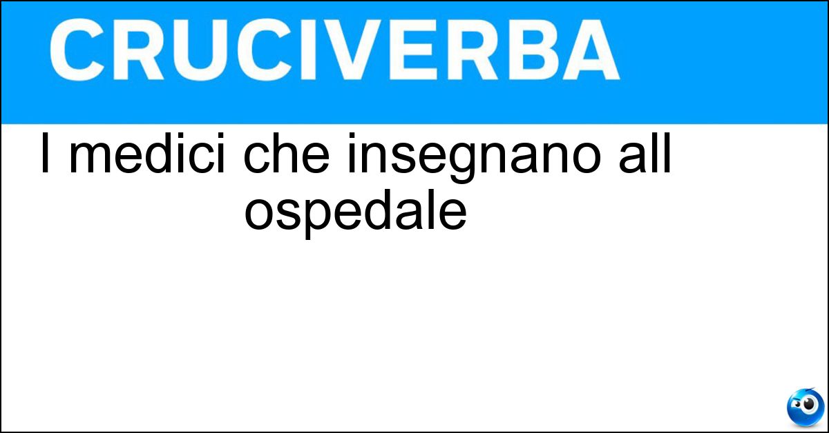 I medici che insegnano all ospedale Soluzione I medici che insegnano all ospedale - Clinici