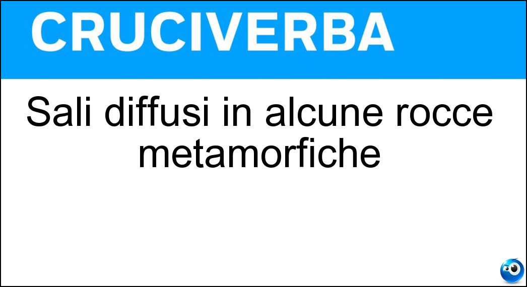 Sali diffusi in alcune rocce metamorfiche