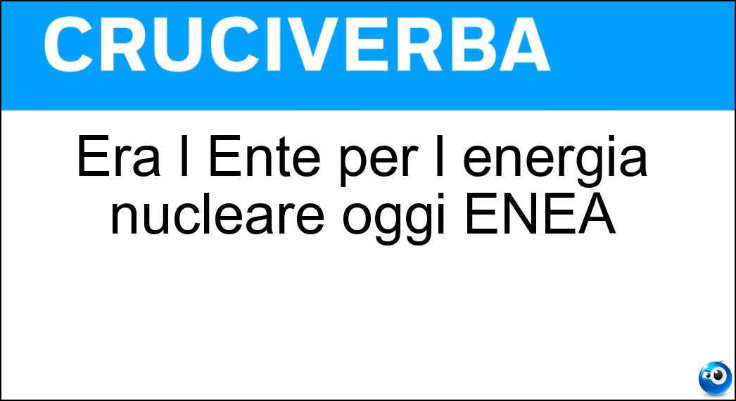 Era l Ente per l energia nucleare oggi ENEA