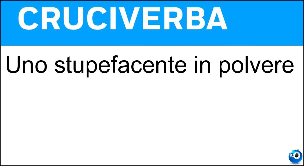 Uno stupefacente in polvere Soluzione Cruciverba: Uno stupefacente in polvere - Risposta Cocaina