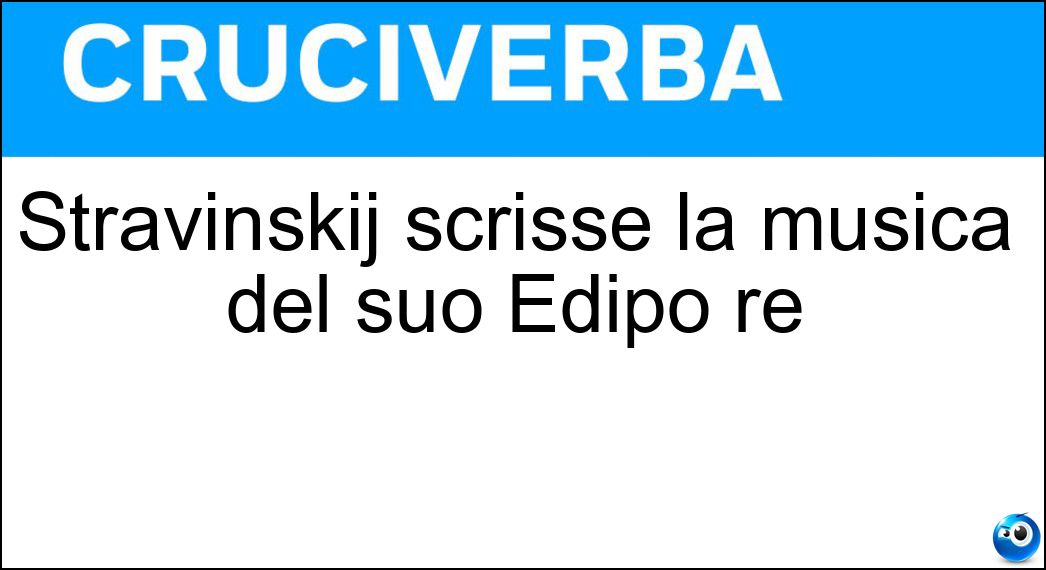 Stravinskij scrisse la musica del suo Edipo re Soluzione Stravinskij scrisse la musica del suo Edipo re - Cocteau