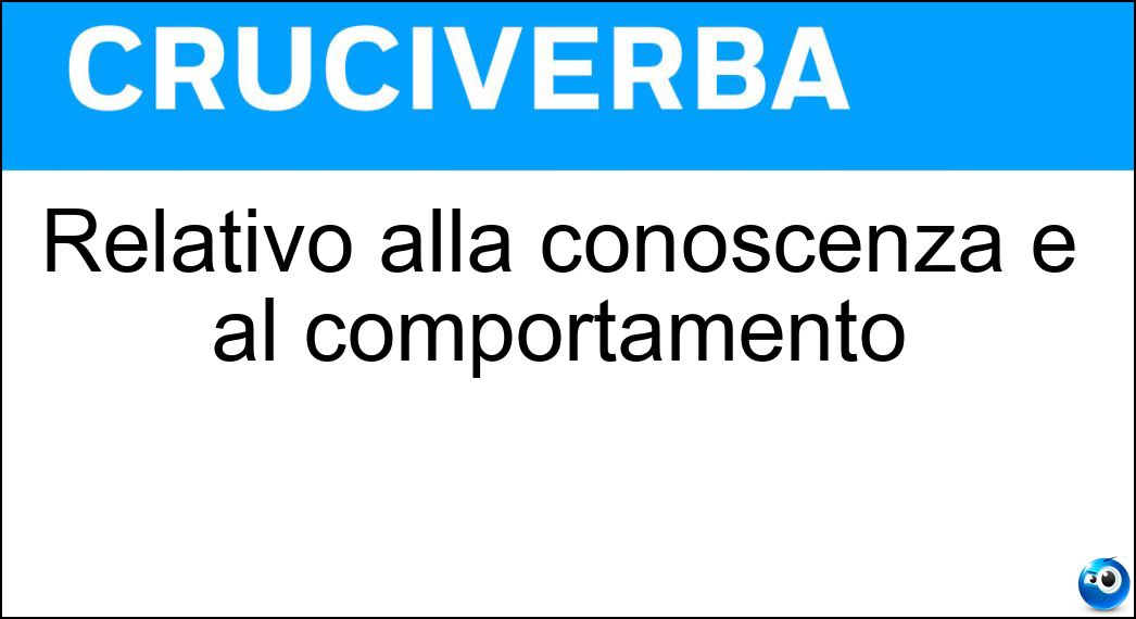 Relativo alla conoscenza e al comportamento Soluzione Cruciverba: Relativo alla conoscenza e al comportamento - Risposta Cognitivo