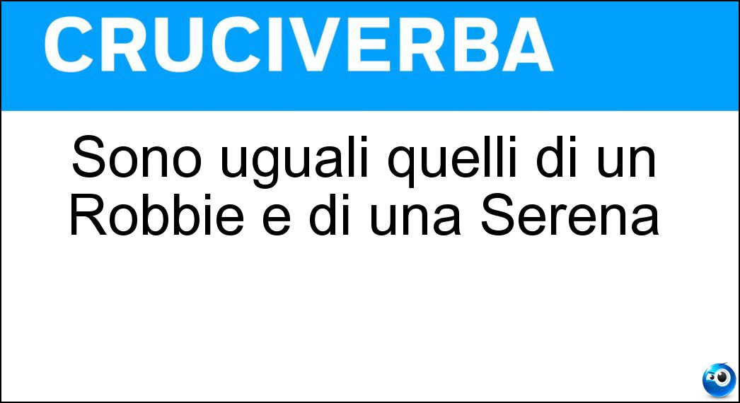 Sono uguali quelli di un Robbie e di una Serena Soluzione Sono uguali quelli di un Robbie e di una Serena - Cognomi