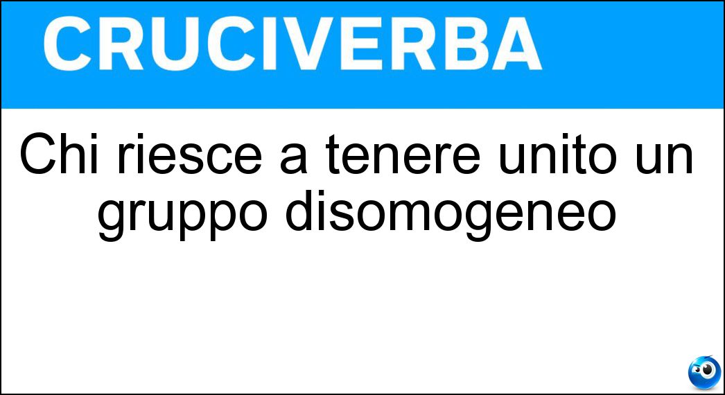Chi riesce a tenere unito un gruppo disomogeneo Soluzione Chi riesce a tenere unito un gruppo disomogeneo - Collante