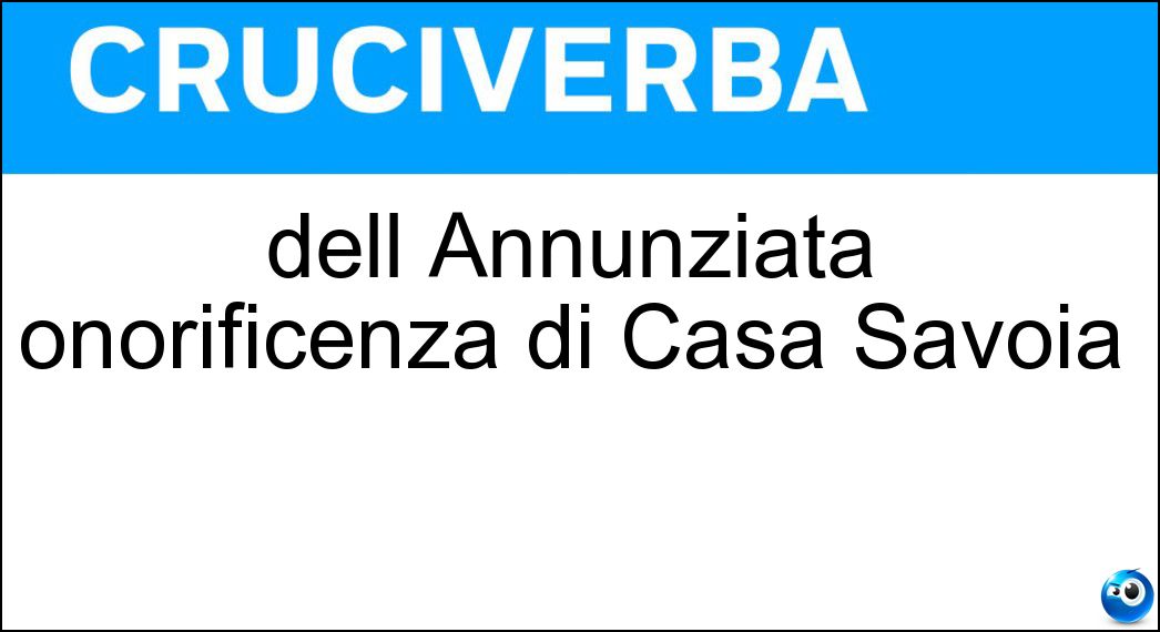 dell Annunziata onorificenza di Casa Savoia Soluzione Cruciverba: dell Annunziata onorificenza di Casa Savoia - Risposta Collare