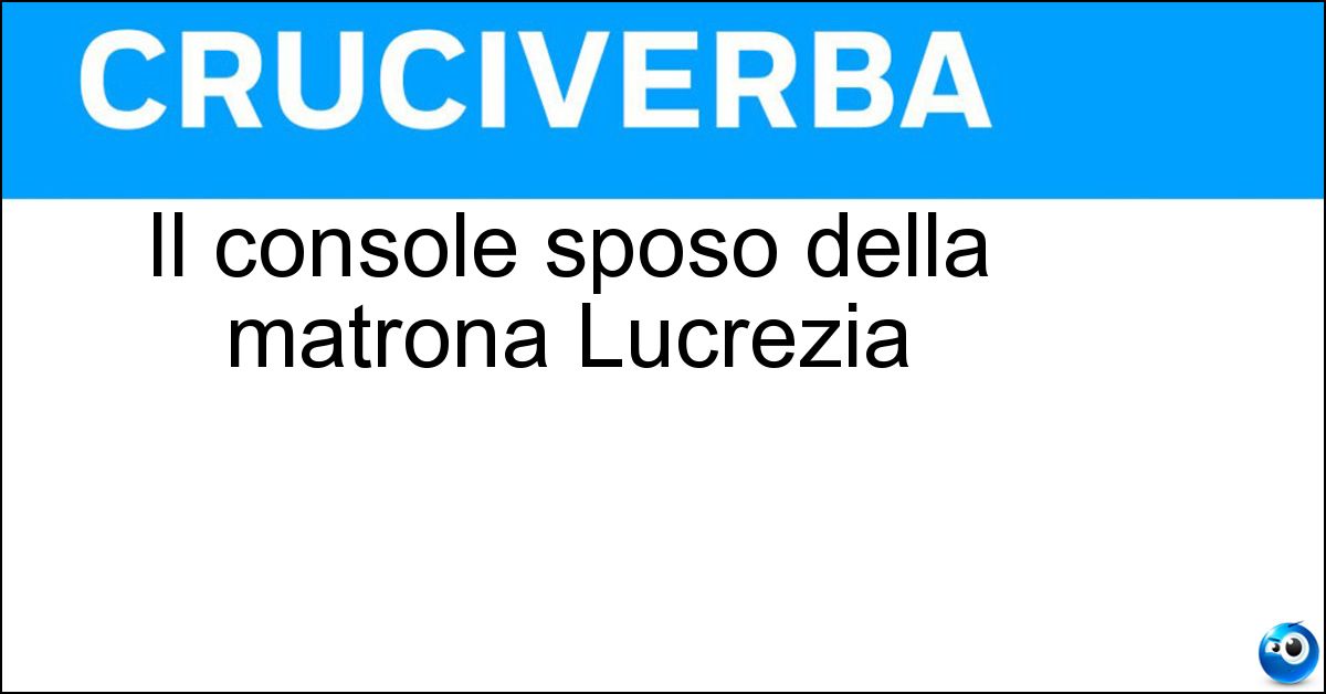 Il console sposo della matrona Lucrezia Soluzione Il console sposo della matrona Lucrezia - Collatino