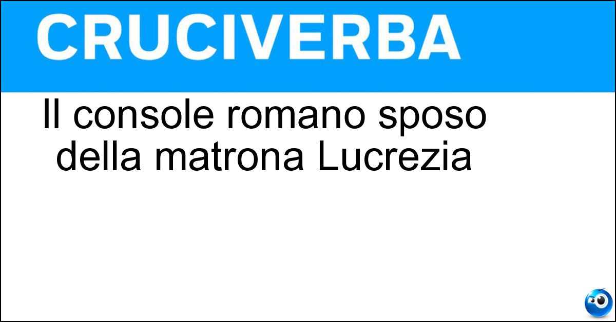 Il console romano sposo della matrona Lucrezia Soluzione Il console romano sposo della matrona Lucrezia - Collatino