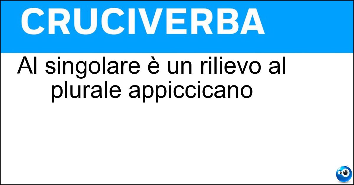 Al singolare è un rilievo al plurale appiccicano Soluzione Al singolare è un rilievo al plurale appiccicano - Colle