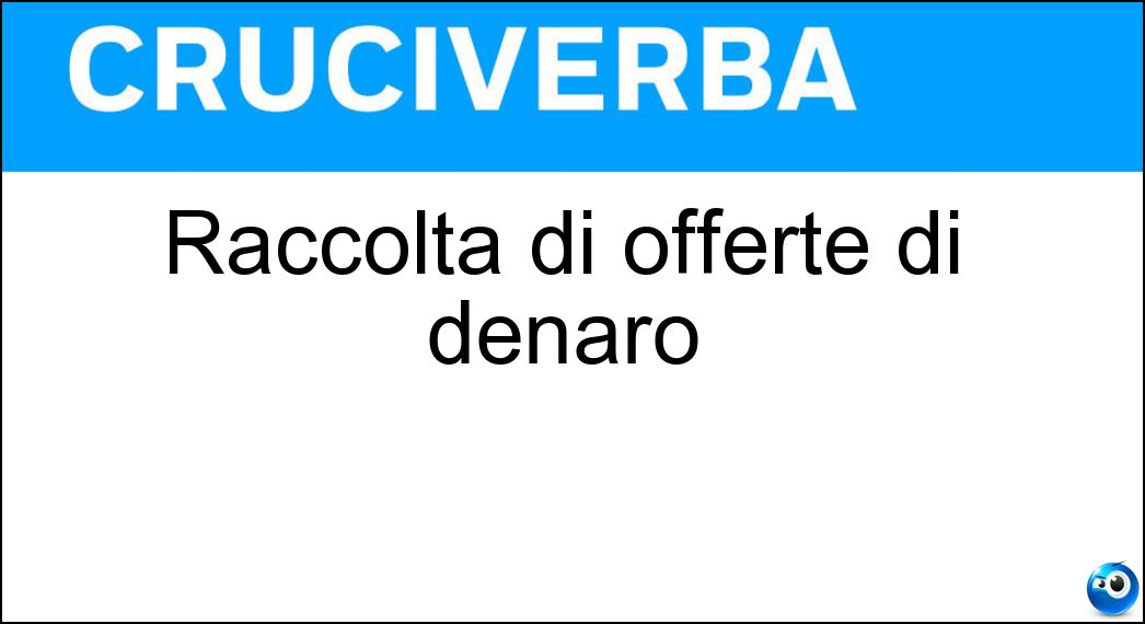 Raccolta di offerte di denaro Soluzione Cruciverba: Raccolta di offerte di denaro - Risposta Colletta