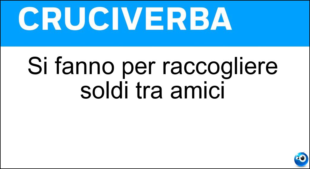 Si fanno per raccogliere soldi tra amici