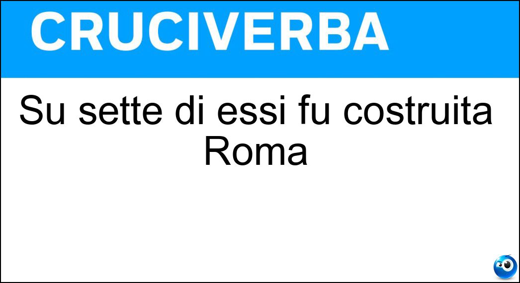Su sette di essi fu costruita Roma Soluzione Cruciverba: Su sette di essi fu costruita Roma - Risposta Colli