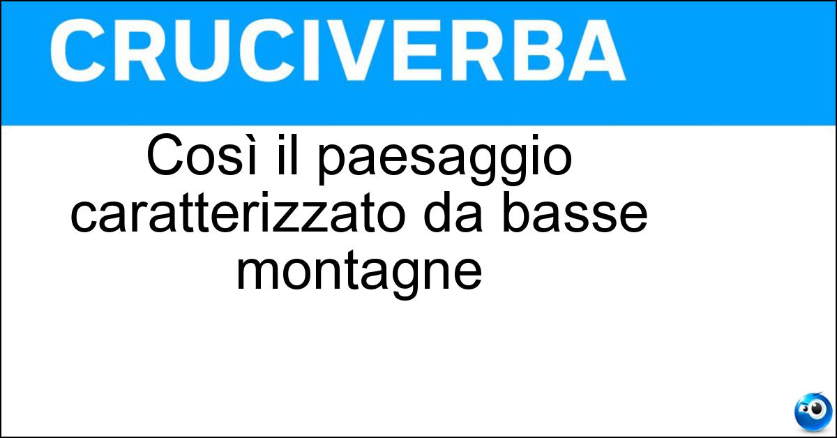 Così il paesaggio caratterizzato da basse montagne Soluzione Così il paesaggio caratterizzato da basse montagne - Collinare