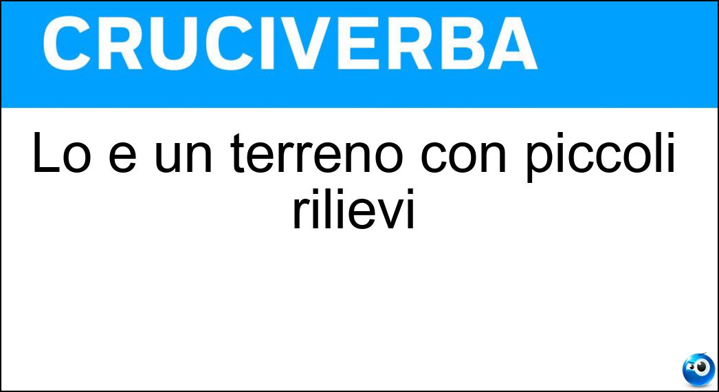 Lo è un terreno con piccoli rilievi Soluzione Lo è un terreno con piccoli rilievi - Collinoso