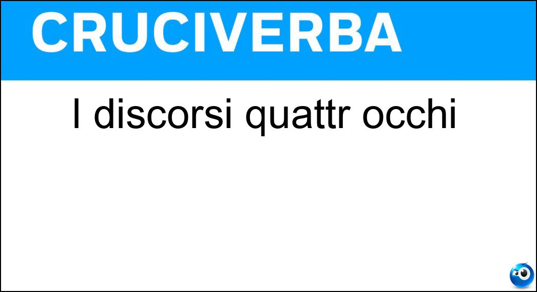 I discorsi quattr occhi Soluzione Cruciverba: I discorsi quattr occhi - Risposta Colloqui