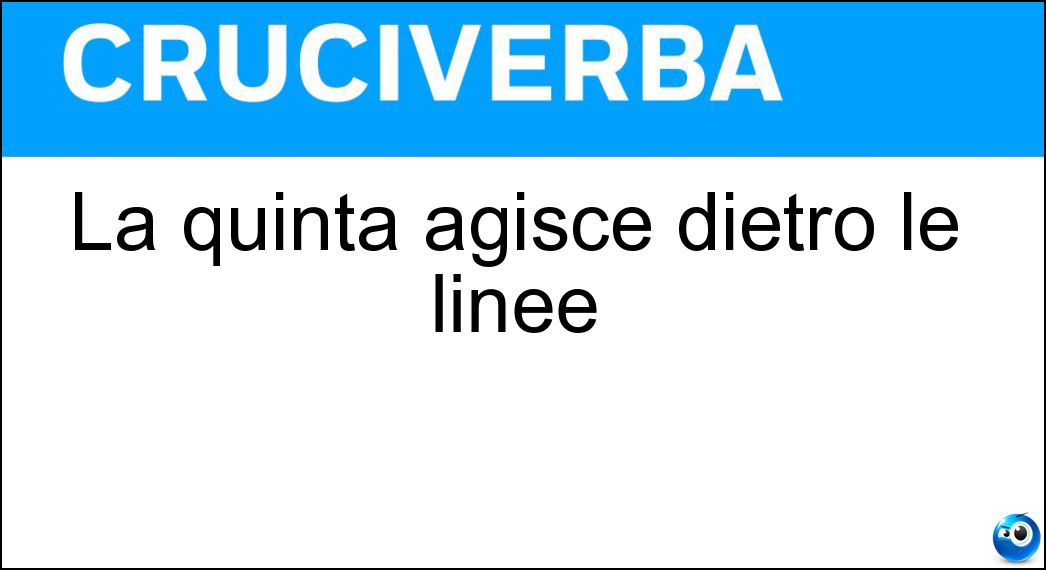 La quinta agisce dietro le linee Soluzione Cruciverba: La quinta agisce dietro le linee - Risposta Colonna