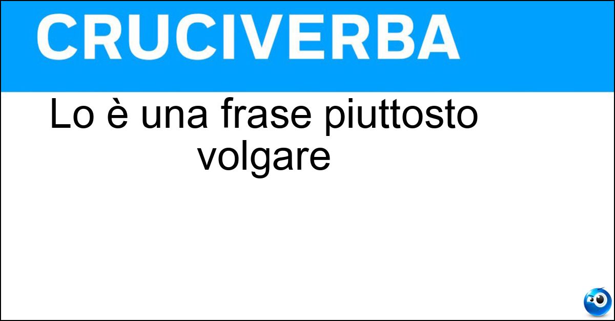 Soluzione Lo è una frase piuttosto volgare - Colorita
