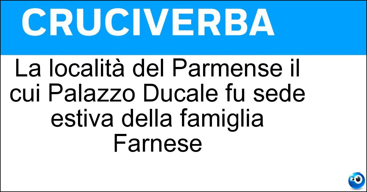 La località del Parmense il cui Palazzo Ducale fu sede estiva della famiglia Farnese Soluzione La località del Parmense il cui Palazzo Ducale fu sede estiva della famiglia Farnese - Colorno