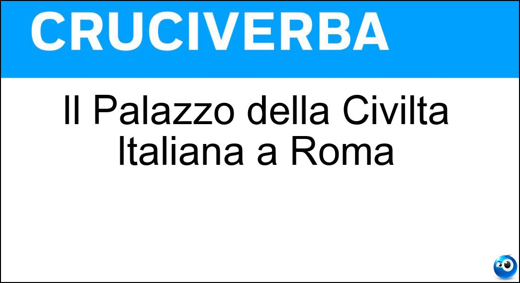 Il Palazzo della Civiltà Italiana a Roma Soluzione Cruciverba: Il Palazzo della Civiltà Italiana a Roma - Risposta Colosseo Quadrato