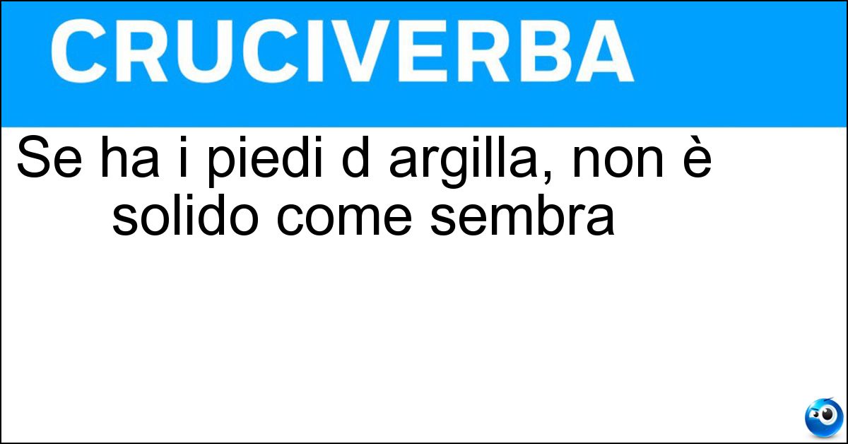 Se ha i piedi d argilla, non è solido come sembra Soluzione Se ha i piedi d argilla, non è solido come sembra - Colosso
