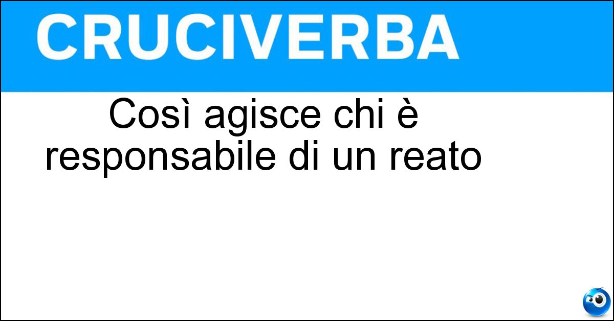 Così agisce chi è responsabile di un reato Soluzione Così agisce chi è responsabile di un reato - Colpevolmente