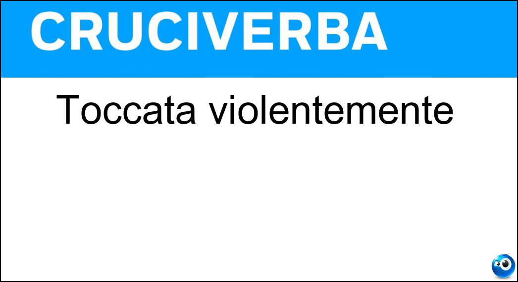 Toccata violentemente Soluzione Cruciverba: Toccata violentemente - Risposta Colpita