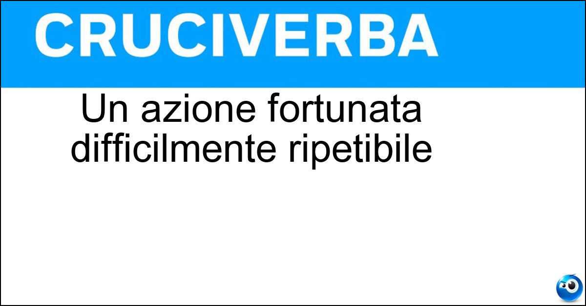 Un azione fortunata difficilmente ripetibile Soluzione Un azione fortunata difficilmente ripetibile - Colpo Gobbo