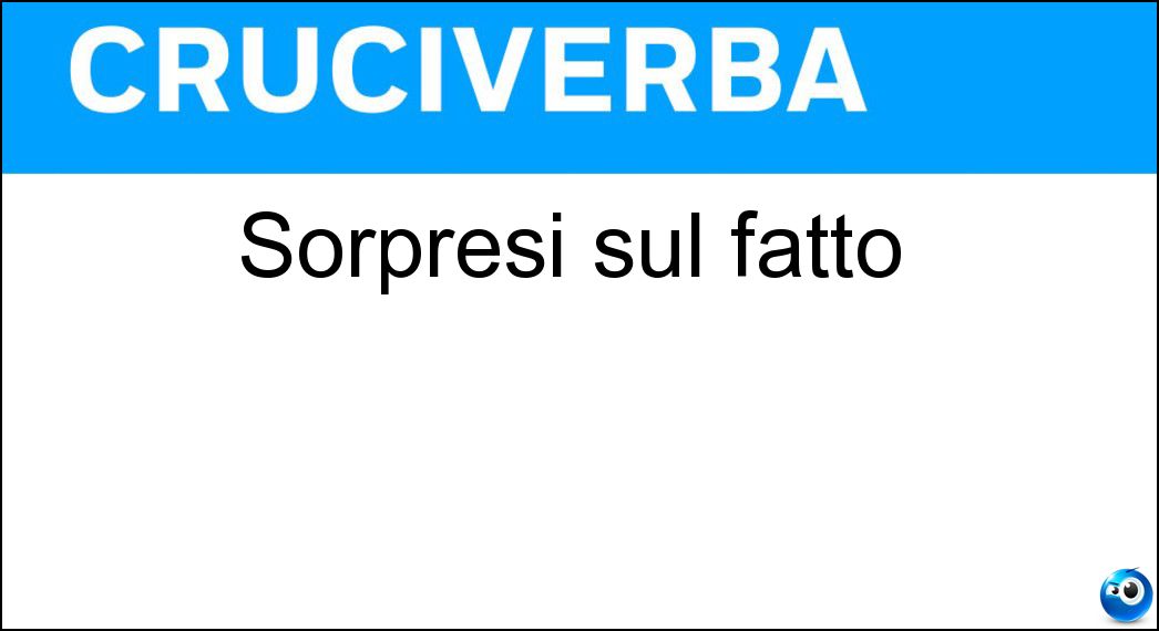 Sorpresi sul fatto Soluzione Cruciverba: Sorpresi sul fatto - Risposta Colti