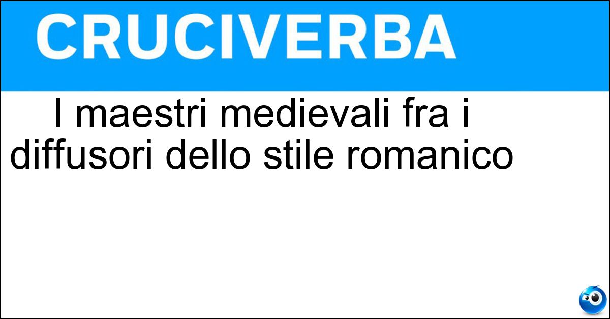 I maestri medievali fra i diffusori dello stile romanico I maestri medievali fra i diffusori dello stile romanico