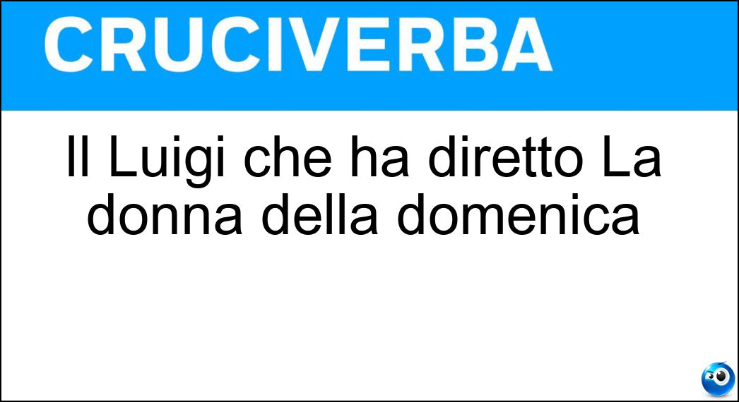 Il Luigi che ha diretto La donna della domenica Soluzione Cruciverba: Il Luigi che ha diretto La donna della domenica - Risposta Comencini