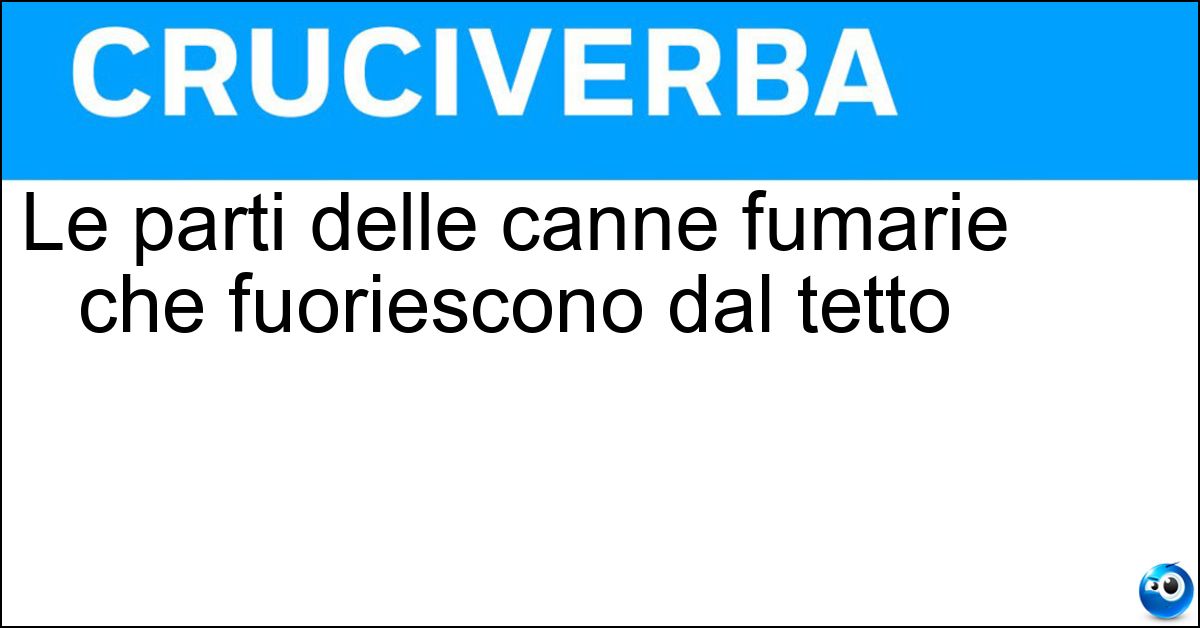 Le parti delle canne fumarie che fuoriescono dal tetto Soluzione Le parti delle canne fumarie che fuoriescono dal tetto - Comignoli