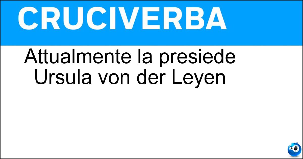 Attualmente la presiede Ursula von der Leyen Soluzione Attualmente la presiede Ursula von der Leyen - Commissione Europea