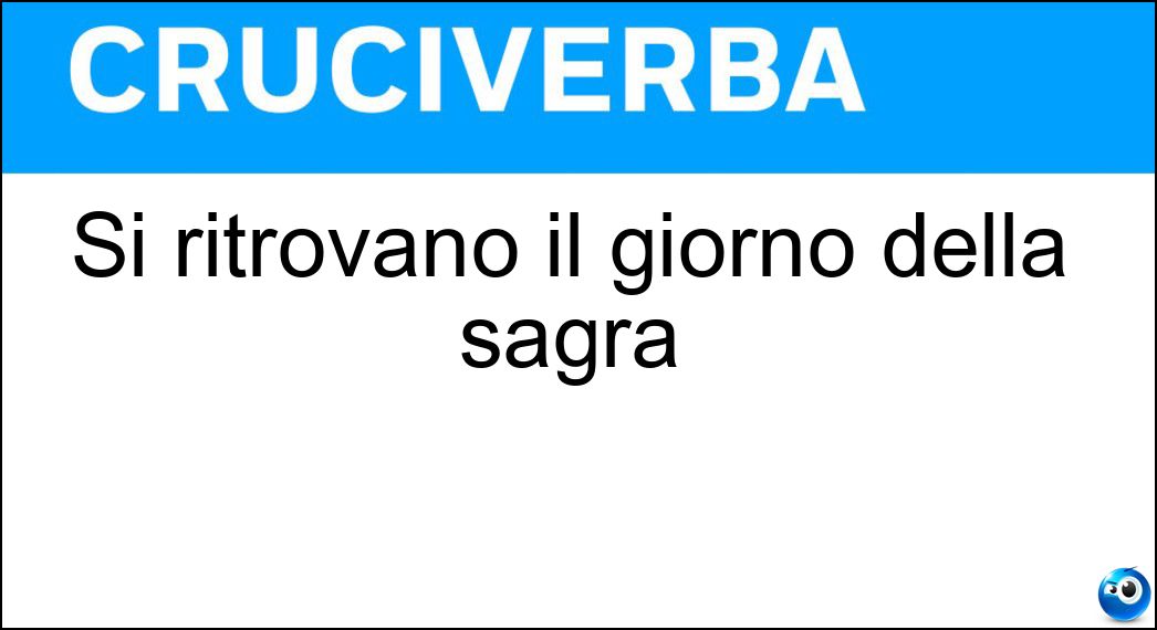 Si ritrovano il giorno della sagra Soluzione Cruciverba: Si ritrovano il giorno della sagra - Risposta Compaesani