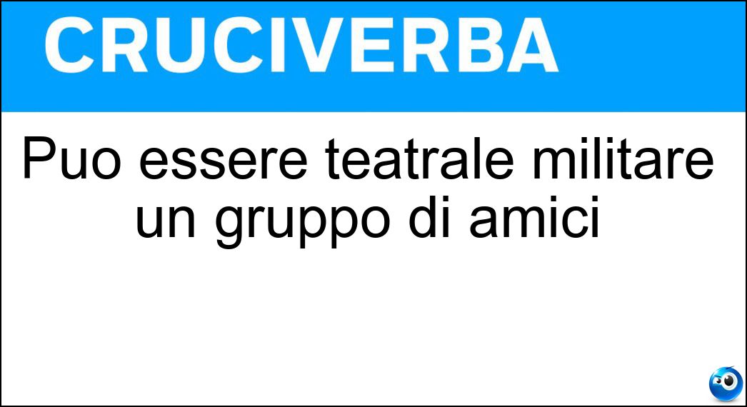 Può essere teatrale militare un gruppo di amici Soluzione Cruciverba: Può essere teatrale militare un gruppo di amici - Risposta Compagnia