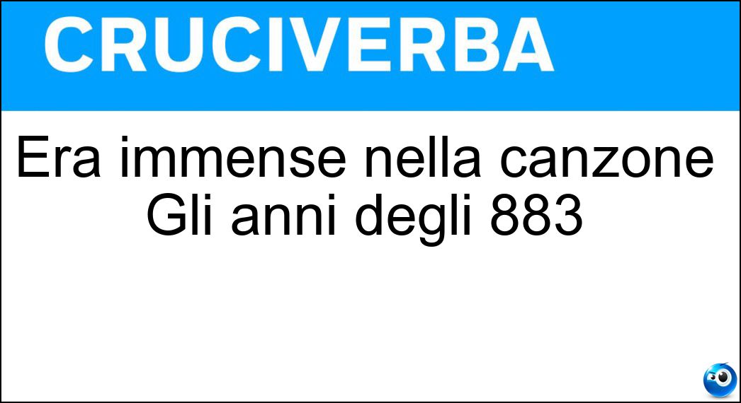 Era immense nella canzone Gli anni degli 883 Soluzione Cruciverba: Era immense nella canzone Gli anni degli 883 - Risposta Compagnie
