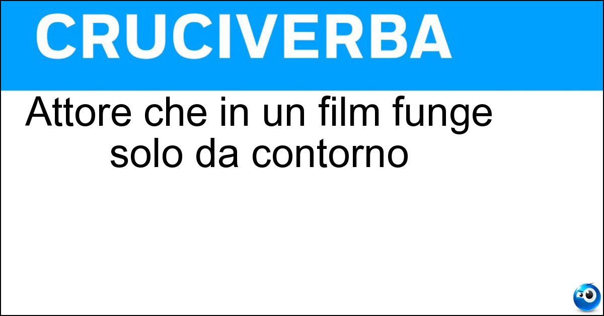 Soluzione Attore che in un film funge solo da contorno - Comparsa