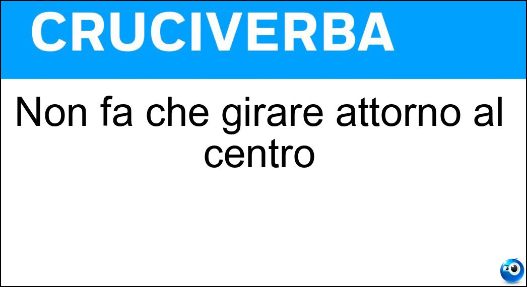 Non fa che girare attorno al centro