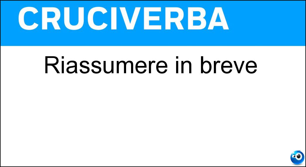 Riassumere in breve Soluzione Cruciverba: Riassumere in breve - Risposta Compendiare