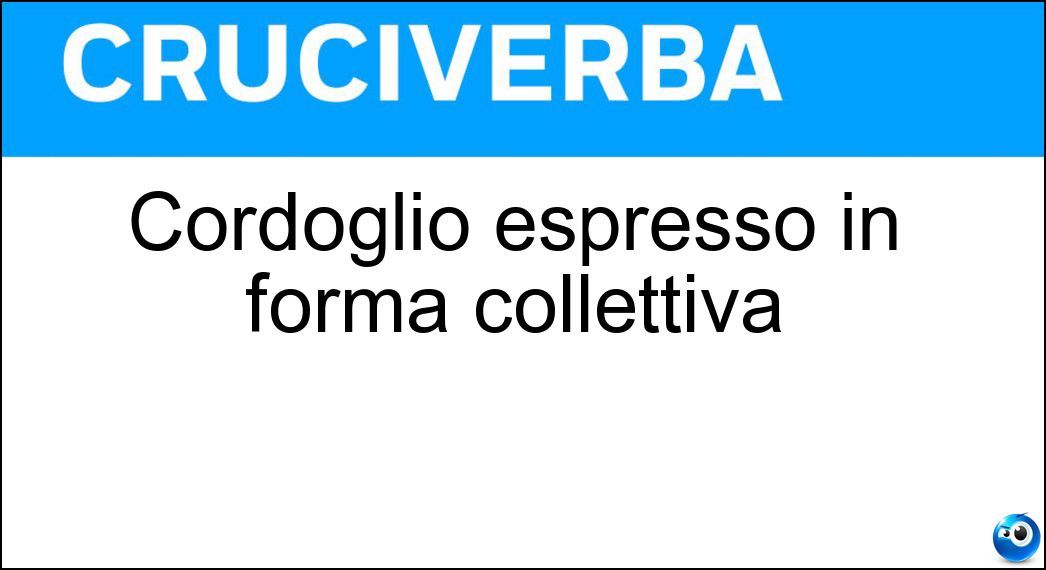 Cordoglio espresso in forma collettiva Soluzione Cruciverba: Cordoglio espresso in forma collettiva - Risposta Compianto