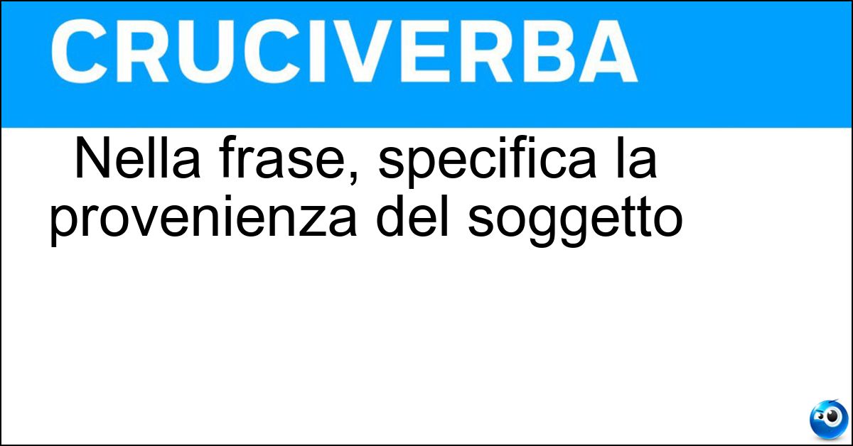 Nella frase, specifica la provenienza del soggetto Soluzione Nella frase, specifica la provenienza del soggetto - Complemento Di Moto Da Luogo
