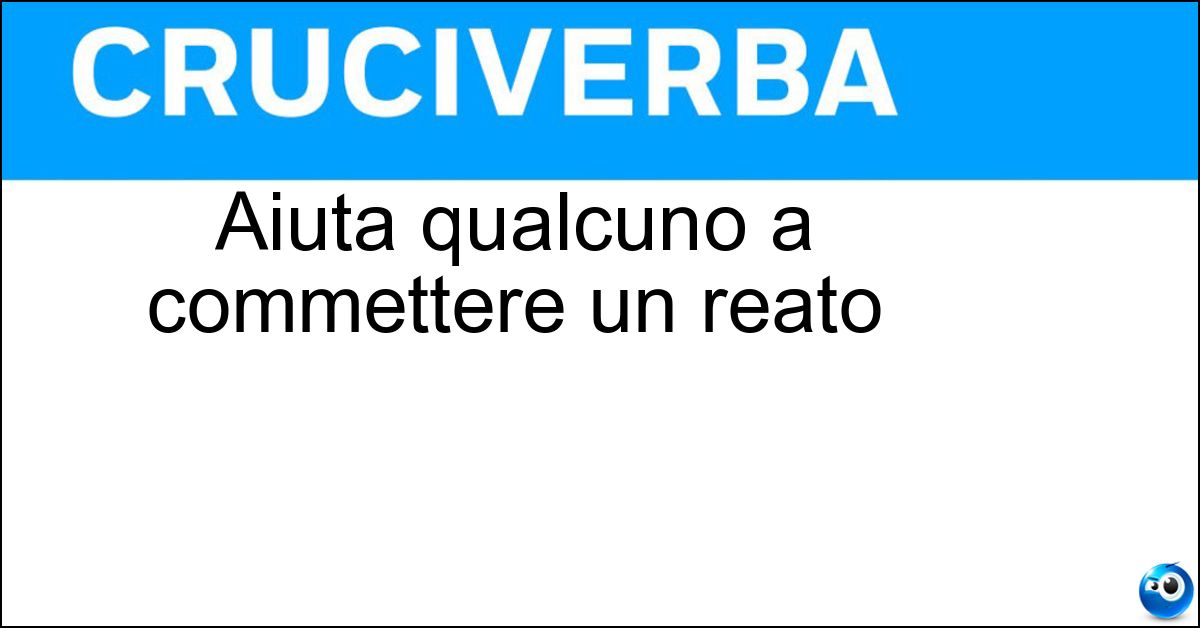 Aiuta qualcuno a commettere un reato Soluzione Aiuta qualcuno a commettere un reato - Complice