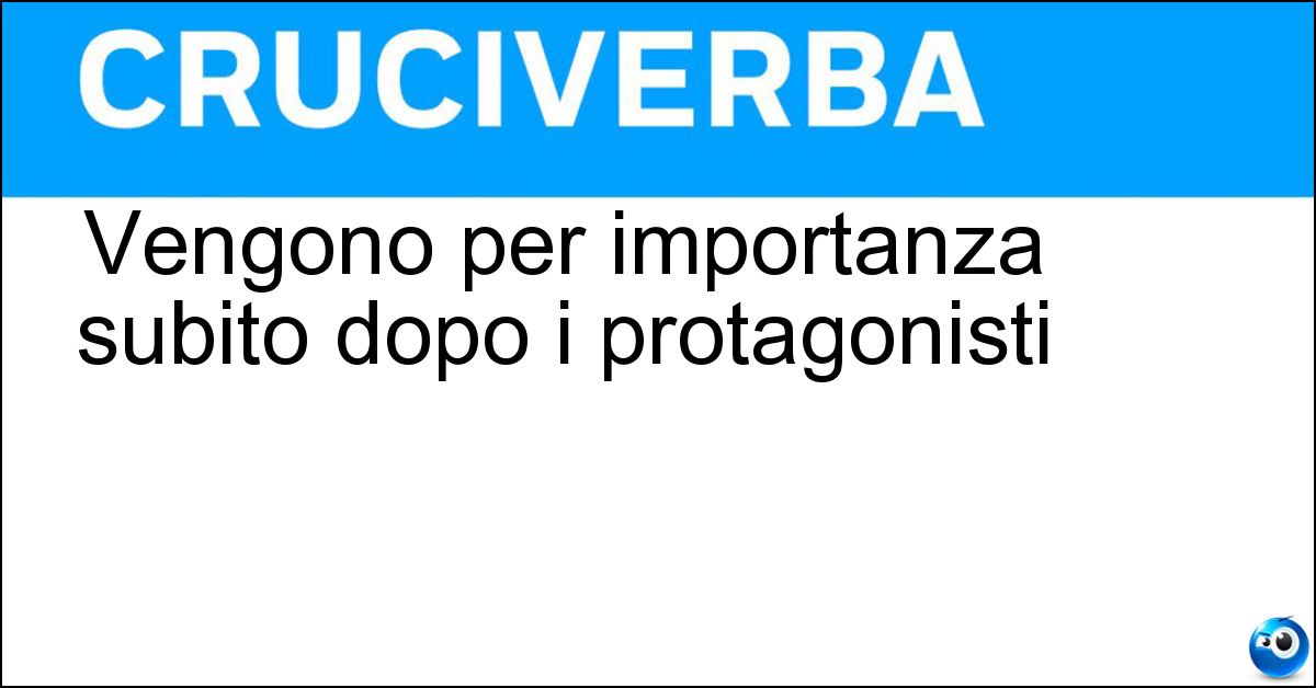 Soluzione Vengono per importanza subito dopo i protagonisti - Comprimari