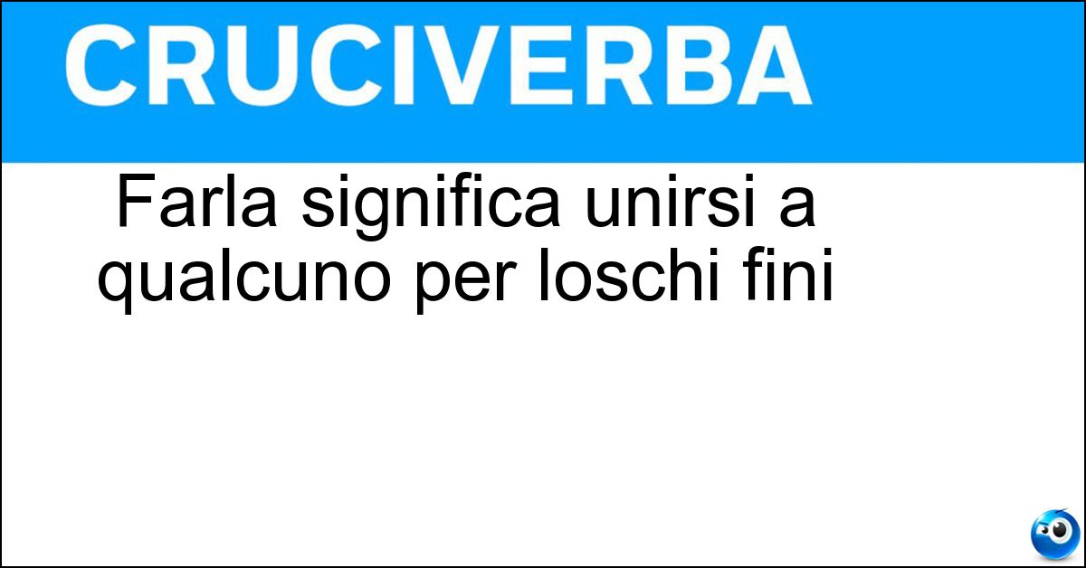 Farla significa unirsi a qualcuno per loschi fini Soluzione Farla significa unirsi a qualcuno per loschi fini - Comunella