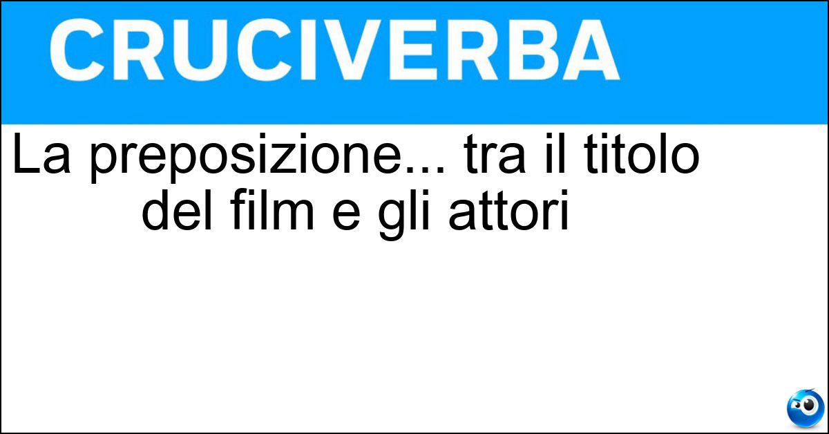 La preposizione... tra il titolo del film e gli attori Soluzione La preposizione... tra il titolo del film e gli attori - Con