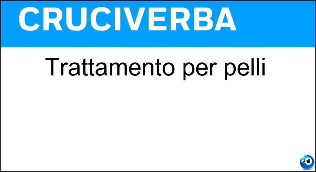 Trattamento per pelli Soluzione Cruciverba: Trattamento per pelli - Risposta Concia
